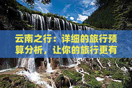 云南之行：详细的旅行预算分析，让你的旅行更有准备