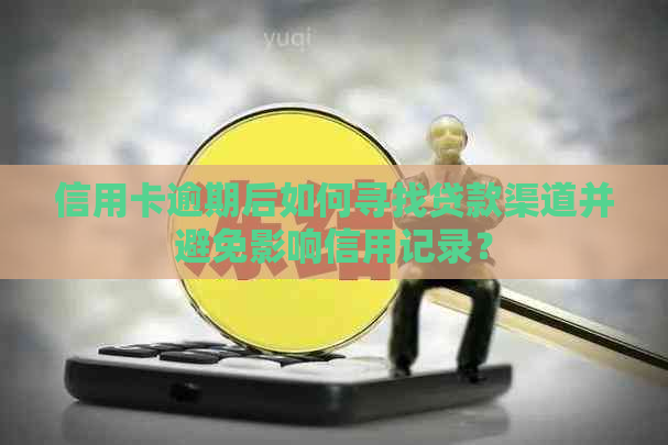 信用卡逾期后如何寻找贷款渠道并避免影响信用记录？