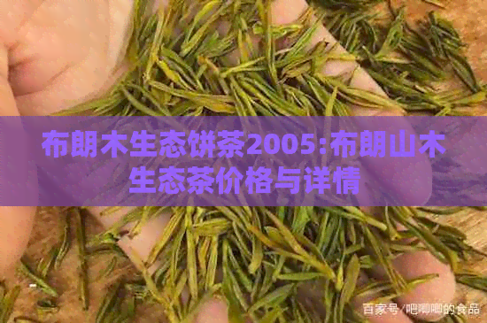 布朗木生态饼茶2005:布朗山木生态茶价格与详情