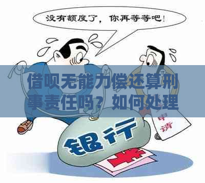 借呗无能力偿还算刑事责任吗？如何处理？