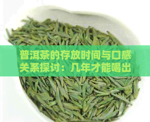 普洱茶的存放时间与口感关系探讨：几年才能喝出的味道？