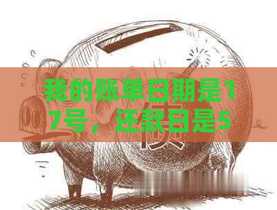 我的账单日期是17号，还款日是5号：如何制定合理的还款计划？