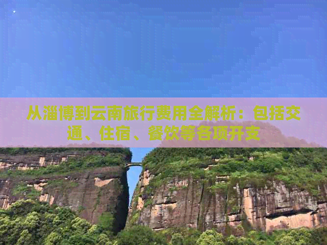 从淄博到云南旅行费用全解析：包括交通、住宿、餐饮等各项开支