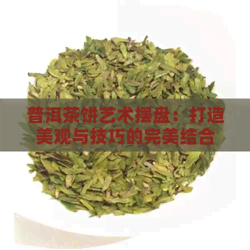 普洱茶饼艺术摆盘：打造美观与技巧的完美结合