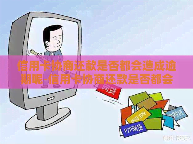 信用卡协商还款是否都会造成逾期呢-信用卡协商还款是否都会造成逾期呢怎么办