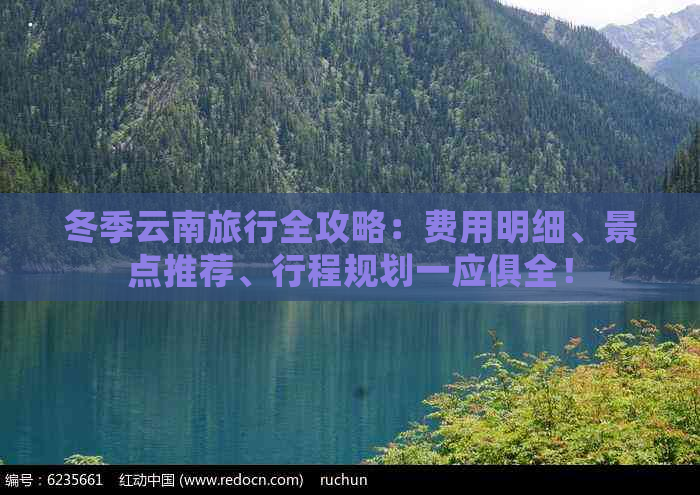 冬季云南旅行全攻略：费用明细、景点推荐、行程规划一应俱全！