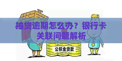 抽贷逾期怎么办？银行卡关联问题解析