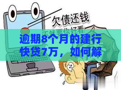 逾期8个月的建行快贷7万，如何解决还款问题及相关法律责任？