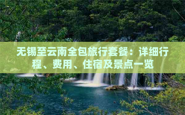 无锡至云南全包旅行套餐：详细行程、费用、住宿及景点一览