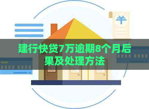 建行快贷7万逾期8个月后果及处理方法