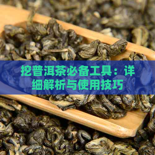 挖普洱茶必备工具：详细解析与使用技巧