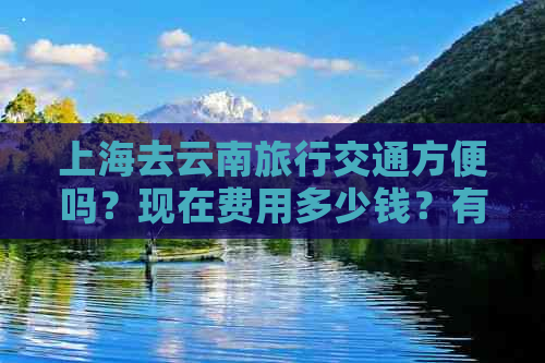 上海去云南旅行交通方便吗？现在费用多少钱？有规定吗？