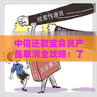 中信还款宝会员产品取消全攻略：了解详细步骤和注意事项