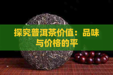 探究普洱茶价值：品味与价格的平