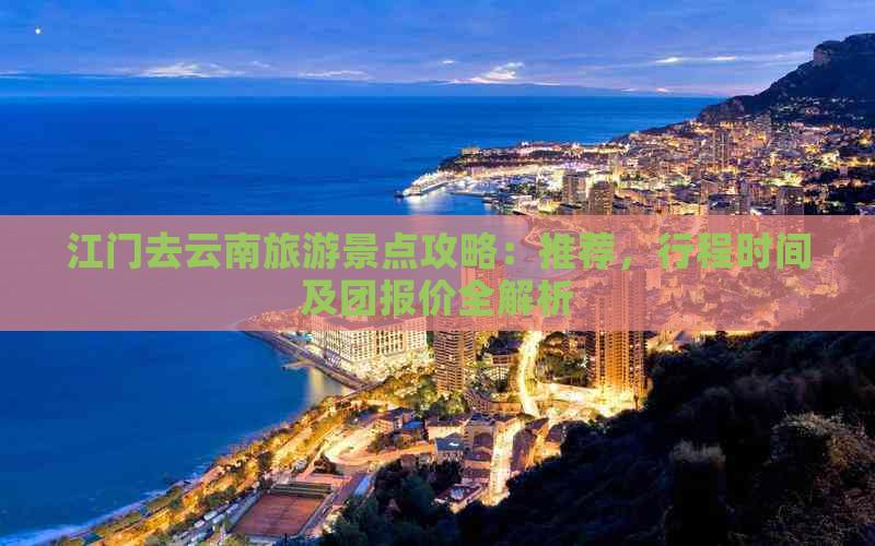 江门去云南旅游景点攻略：推荐，行程时间及团报价全解析