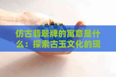 仿古翡翠牌的寓意是什么：探索古玉文化的现代诠释