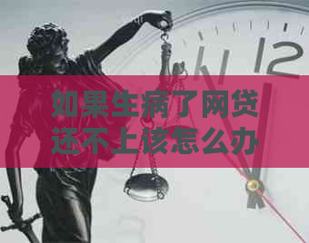 如果生病了网贷还不上该怎么办呀：重病期间贷款还款困境应对策略