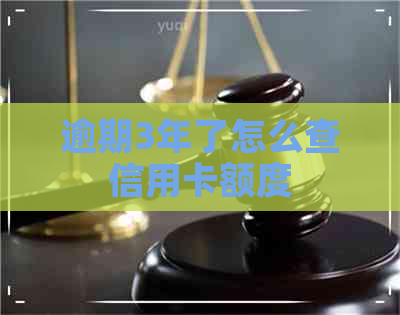 逾期3年了怎么查信用卡额度