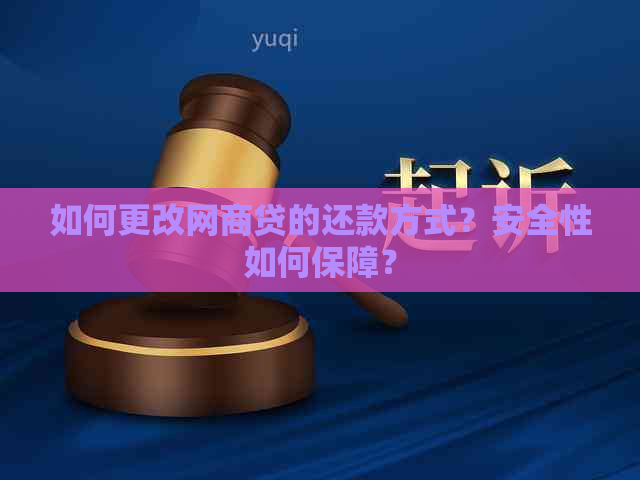 如何更改网商贷的还款方式？安全性如何保障？