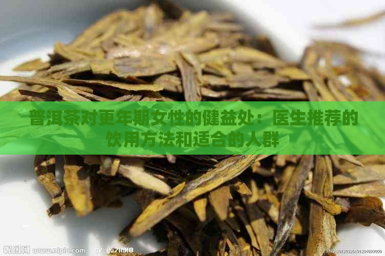 普洱茶对更年期女性的健益处：医生推荐的饮用方法和适合的人群