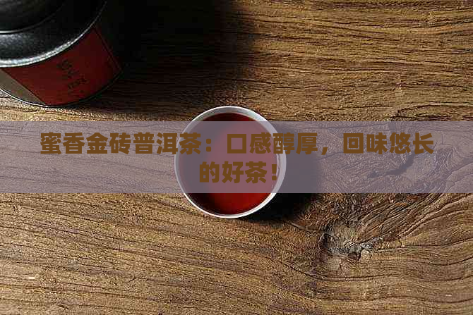 蜜香金砖普洱茶：口感醇厚，回味悠长的好茶！