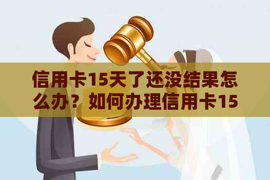 信用卡15天了还没结果怎么办？如何办理信用卡15个工作日还没结果？