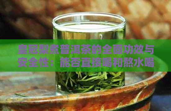 皇冠梨煮普洱茶的全面功效与安全性：能否直接喝和熬水喝？