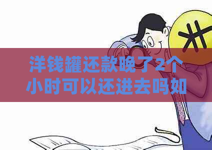 洋钱罐还款晚了2个小时可以还进去吗如何处理？