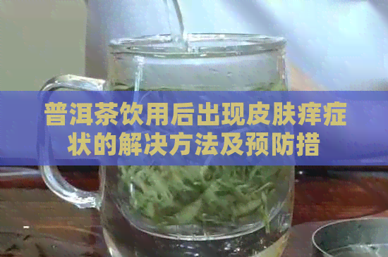 普洱茶饮用后出现皮肤痒症状的解决方法及预防措