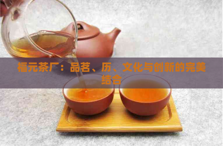 福元茶厂：品茗、历、文化与创新的完美结合