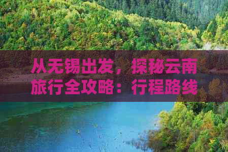 从无锡出发，探秘云南旅行全攻略：行程路线、景点推荐、美食体验一应俱全！