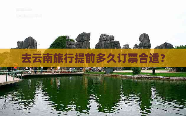 去云南旅行提前多久订票合适？