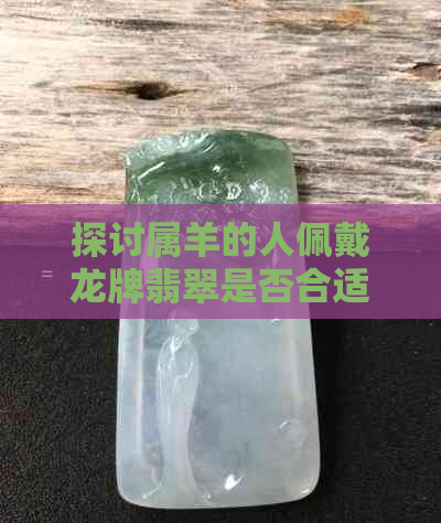 探讨属羊的人佩戴龙牌翡翠是否合适以及其意义