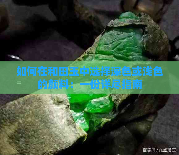 如何在和田玉中选择深色或浅色的颜料：一份详尽指南