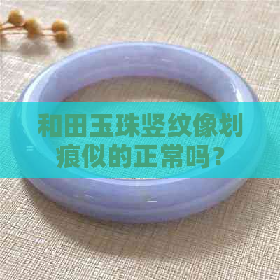 和田玉珠竖纹像划痕似的正常吗？