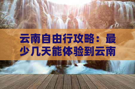 云南自由行攻略：最少几天能体验到云南旅游的魅力？