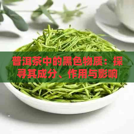 普洱茶中的黑色物质：探寻其成分、作用与影响