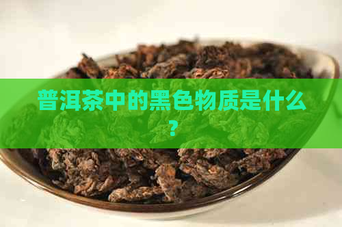 普洱茶中的黑色物质是什么？