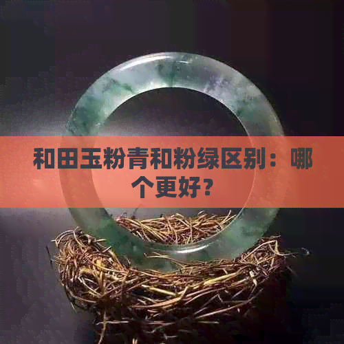 和田玉粉青和粉绿区别：哪个更好？