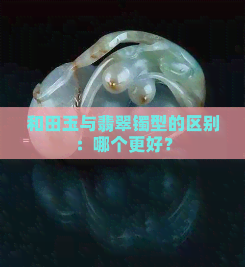 和田玉与翡翠镯型的区别：哪个更好？