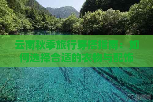 云南秋季旅行穿搭指南：如何选择合适的衣物与配饰，应对多变天气？