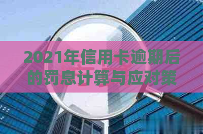 2021年信用卡逾期后的罚息计算与应对策略：银行如何合法收取？