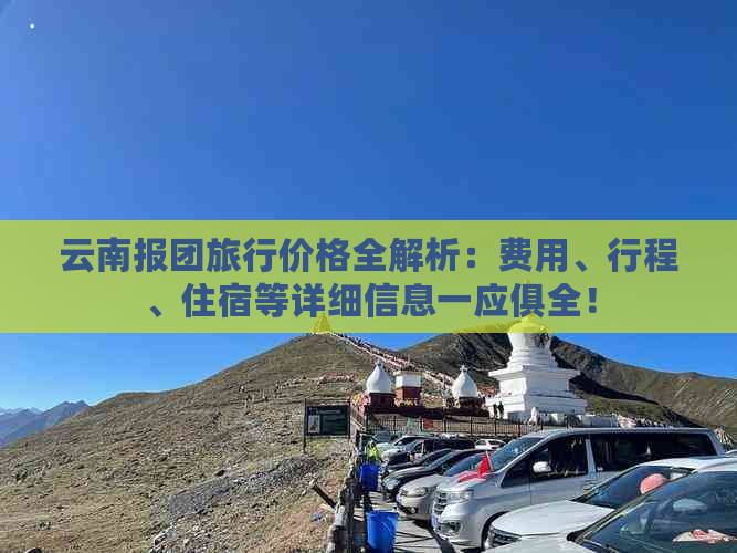 云南报团旅行价格全解析：费用、行程、住宿等详细信息一应俱全！