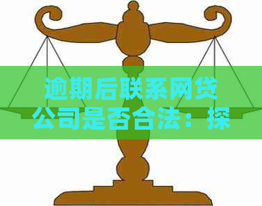 逾期后联系网贷公司是否合法：探讨行为的法律责任