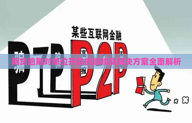 网贷逾期对单位开除的影响及解决方案全面解析