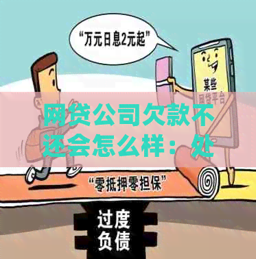 网贷公司欠款不还会怎么样：处理措与影响