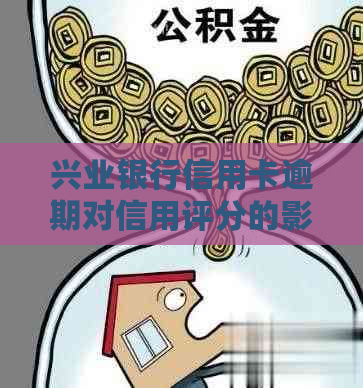 兴业银行信用卡逾期对信用评分的影响：多久上，如何补救