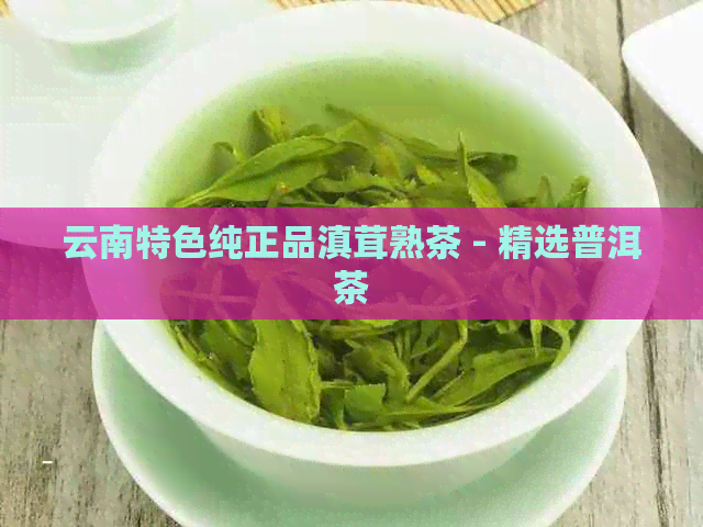 云南特色纯正品滇茸熟茶 - 精选普洱茶