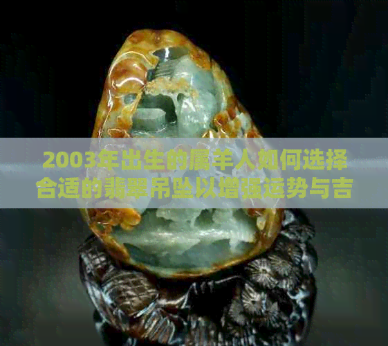 2003年出生的属羊人如何选择合适的翡翠吊坠以增强运势与吉祥