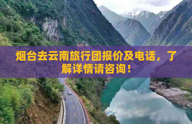 烟台去云南旅行团报价及电话，了解详情请咨询！